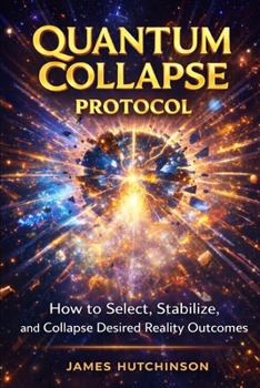 QUANTUM COLLAPSE PROTOCOL: How to select, Stabilize and Collapse Desired Reality Outcomes