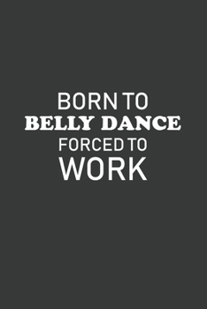 Born To Belly Dance Forced To Work: 6x9 Inch Journal Diary Notebook 110 Blank Lined Pages Funny Belly Dancing Gift