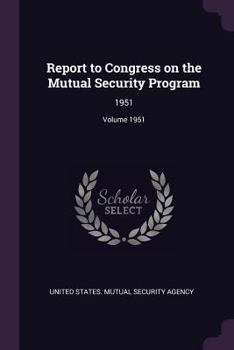 Paperback Report to Congress on the Mutual Security Program: 1951; Volume 1951 Book