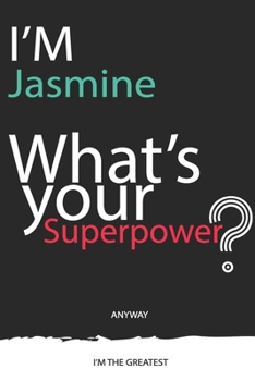 I'm a Jasmine, What's Your Superpower ? Unique customized Journal Gift for Jasmine  - Journal with beautiful colors, 120 Page, Thoughtful Cool Present ... Jasmine notebook): Thank You Gift for Jasmine