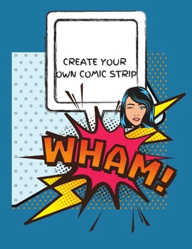 CREATE YOUR OWN COMIC STRIP: 100 Unique Blank Comic Book Templates for Adults, Teens & Kids