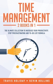 Hardcover Time Management: 2 Books In 1: The Ultimate Collection To Increase Your Productivity. Stop Procrastinating and To-Do List Formula Book