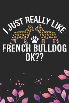 I Just Really Like French Bulldog Ok?: Cool French Bulldog Dog Journal Notebook - French Bulldog Puppy Lover Gifts – Funny French Bulldog Dog Notebook - French Bulldog Owner Gifts. 6 x 9 in 120 pages