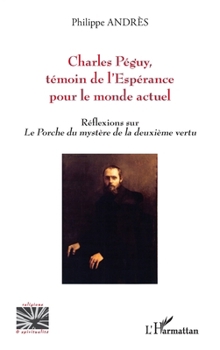 Charles Péguy, témoin de l’Espérance pour le monde actuel: Réflexions sur Le Porche du mystère de la deuxième vertu (Religions Et Spiritualité) (French Edition)