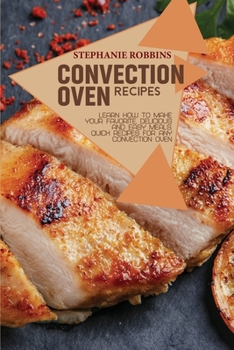 Paperback Convection Oven Recipes: Learn How to Make Your Favorite, Delicious, and Easy Meals. Quick Recipes for Any Convection Oven Book