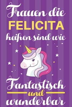 Notizbuch: Frauen Die Felicita Heißen Sind Wie Einhörner (120 linierte Seiten, Softcover) Tagebebuch, Reisetagebuch, Skizzenbuch Für Mama, Tochter, Beste Freundin, Oma, Tante (German Edition)