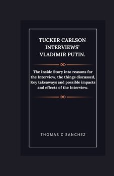 Paperback Tucker Carlson Interviews' Vladimir Putin.: The Inside Story into reasons for the Interview, the things discussed, Key takeaways and possible impacts Book