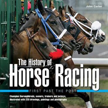 Hardcover The History of Horse Racing: First Past the Post: Champion Thoroughbreds, Owners, Trainers and Jockeys, Illustrated with 220 Drawings, Paintings and P Book