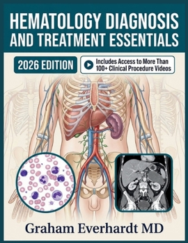 HEMATOLOGY DIAGNOSIS AND TREATMENT ESSENTIALS: A Clinical Guide to Anemias, Bleeding Disorders, and Blood Cancers with Management Workflows