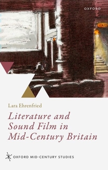 Literature and Sound Film in Mid-Century Britain (Oxford Mid-Century Studies Series)
