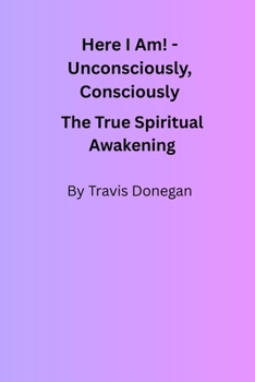 Paperback Here I Am! Unconsciously, Consciously: The True Spiritual Awakening Book