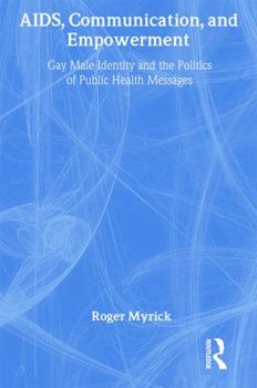 AIDS, Communication, And Empowerment: Gay Male Identity and the Politics of Public Health Messages
