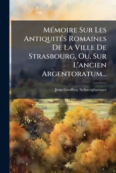 Paperback Mémoire Sur Les Antiquités Romaines De La Ville De Strasbourg, Ou, Sur L'ancien Argentoratum... [French] Book
