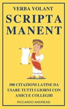 Verba Volant, Scripta Manent: 500 Citazioni Latine da Usare Tutti i Giorni con Amici e Colleghi
