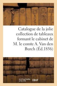 Paperback Catalogue de la Jolie Collection de Tableaux Formant Le Cabinet de M. Le Comte A. Van Den Burch [French] Book