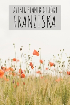 Dieser Planer Gehört Franziska: Kalender Monatsplaner Familienplaner Planer Din A5 120 Seiten I Tagebuch I Personalisiert I Vorname I Name I Blumen I Bunt I Franziska (German Edition)