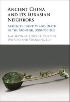 Hardcover Ancient China and Its Eurasian Neighbors: Artifacts, Identity and Death in the Frontier, 3000-700 Bce Book