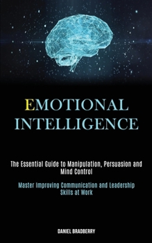 Paperback Emotional Intelligence: The Essential Guide to Manipulation, Persuasion and Mind Control (Master Improving Communication and Leadership Skills at Work Book