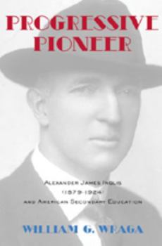 Progressive Pioneer: Alexander James Inglis (1879-1924) and American Secondary Education (History of Schools and Schooling)