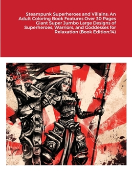 Steampunk Superheroes and Villains: An Adult Coloring Book Features Over 30 Pages Giant Super Jumbo Large Designs of Superheroes, Warriors, and Goddesses for Relaxation (Book Edition:14)