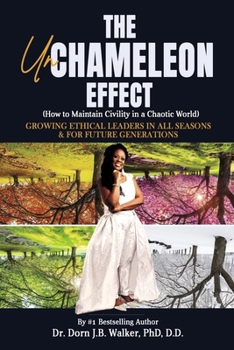 The Un-Chameleon Effect (How to Maintain Civility in a Chaotic World): Growing Ethical Leaders in All Seasons and for Future Generations