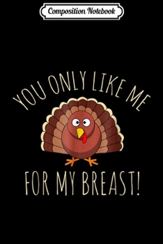 Paperback Composition Notebook: Funny Thanksgiving s - You Only Like Me for My Breasts Journal/Notebook Blank Lined Ruled 6x9 100 Pages Book