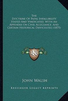 Paperback The Doctrine Of Papal Infallibility Stated And Vindicated, With An Appendix On Civil Allegiance, And Certain Historical Difficulties (1875) Book