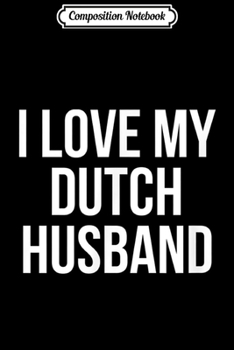 Composition Notebook: I Love My Dutch Husband  Journal/Notebook Blank Lined Ruled 6x9 100 Pages