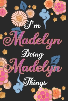 I'm Madelyn Doing Madelyn Things Notebook Birthday Gift: Personalized Name Journal Writing Notebook For Girls and Women, 100 Pages, 6x9, Soft Cover, Matte Finish
