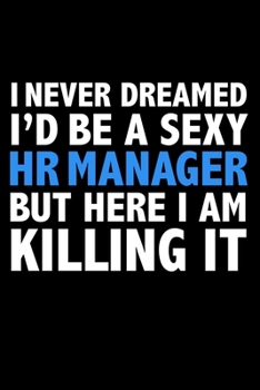 I never dreamed I'd a sexy HR Manager but here I am killing it Career Journal 6 x 9 120 pages notebook: Funny Careers Graduation Notebook