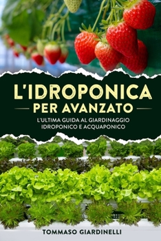 Paperback L'idroponica per avanzato: L'ultima guida al giardinaggio idroponico e acquaponico [Italian] Book