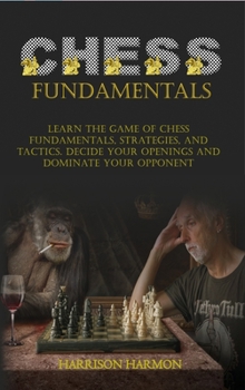 Hardcover Chess Fundamentals: Learn The Game of Chess Fundamentals, Strategies, and Tactics. Decide Your Openings and Dominate Your Opponent Book