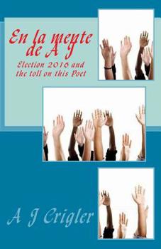 Paperback En la mente de A J: ELECTION 2016 and the toll on this Poet Book