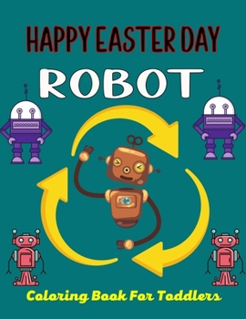 HAPPY EASTER DAY ROBOT Coloring Book For Toddlers: 40+ Coloring Pages Of Robot For Boys and Kids
