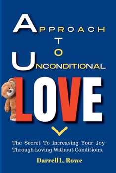 Paperback Approach To Unconditional Love: The Secret To Increasing Your Joy Through Loving Without Conditions Book