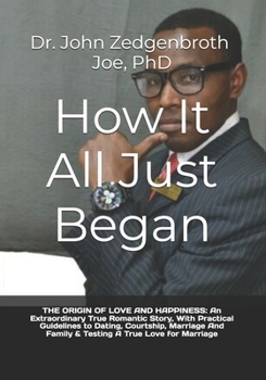Paperback How It All Just Began: THE ORIGIN OF LOVE AND HAPPINESS: An Extraordinary True Romantic Story, With Practical Guidelines to Dating, Courtship Book