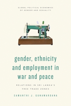 Gender, Ethnicity and Employment in War and Peace: Relations in Sri Lanka’s Free Trade Zones (Global Political Economies of Gender and Sexuality)