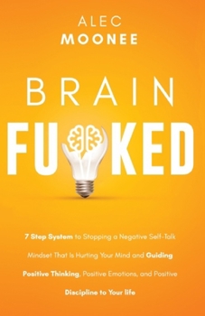 Paperback Brain Fu*ked: 7-Step System to Stopping a Negative Self-Talk Mindset That Is Hurting Your Mind and Guiding Positive Thinking, Positi Book