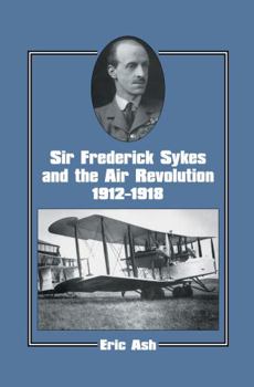 Sir Frederick Sykes and the Air Revolution 1912-1918 (Studies in Air Power) - Book  of the Studies in Air Power
