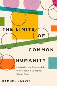 Paperback The Limits of Common Humanity: Motivating the Responsibility to Protect in a Changing Global Order Book