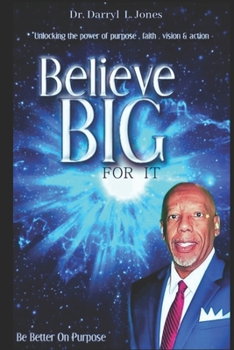 Believe Big For It: "Unlocking the Power of Purpose, Faith, Vision, and Action"