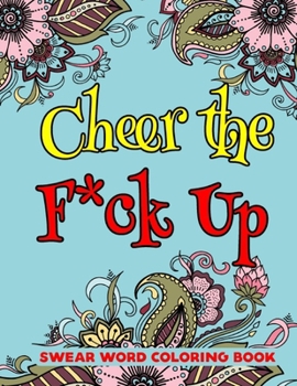 Cheer the F*ck Up Swear Word Coloring Book: Motivational And Inspirational Adult Coloring Book-8.5 X 11 Inches 50 Pages for Stress Relief And Relaxation