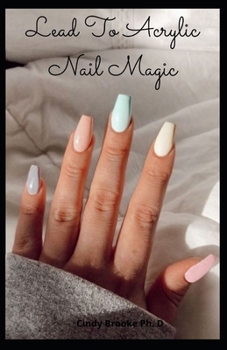 Paperback Lead To Acrylic Nail Magic: Do-IT-Yourself Guide to Beautiful Acrylic Nail Designs For Beginners and Dummies Book