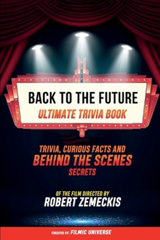 Back To The Future - Ultimate Trivia Book: Trivia, Curious Facts And Behind The Scenes Secrets Of The Film Directed By Robert Zemeckis