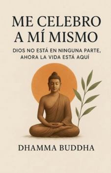 Me Celebro A Mí Mismo: Dios no está en ninguna parte, ahora la vida está aquí. (Spanish Edition)