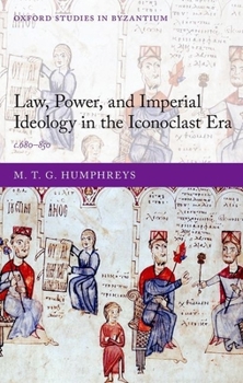 Law, Power, and Imperial Ideology in the Iconoclast Era: c. 680-850 - Book  of the Oxford Studies in Byzantium