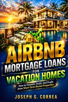 Airbnb Mortgage Loans for Vacation Homes: How to Finance Second Homes and Convert Them into Profitable Short-Term Rentals (The Airbnb Mortgage Loan Mastery)