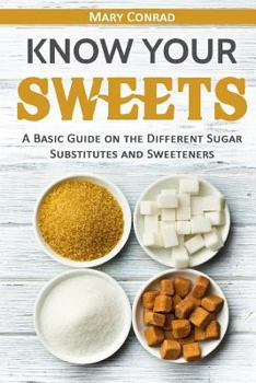 Paperback Know Your Sweets: A Basic Guide on the Different Sugar Substitutes and Sweeteners Book