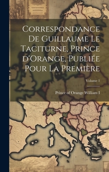 Hardcover Correspondance de Guillaume le Taciturne, prince d'Orange, publiée pour la première; Volume 1 [French] Book