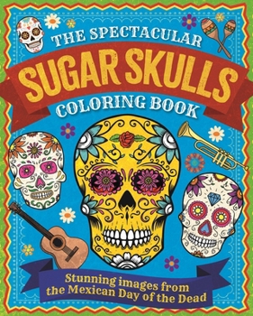 Paperback The Spectacular Sugar Skulls Coloring Book: Stunning Images from the Mexican Day of the Dead Book